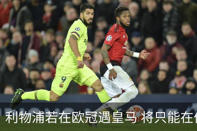利物浦若在欧冠遇皇马 将只能在伯纳乌进行客场比赛
