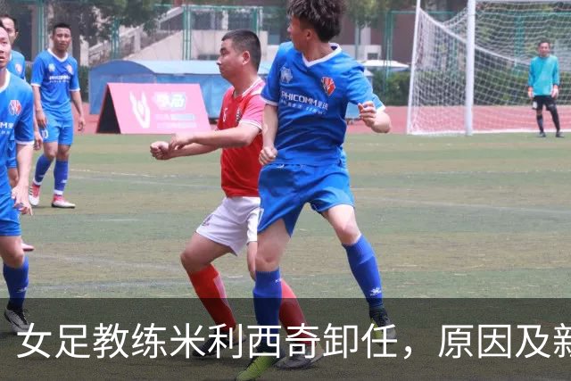 女足教练米利西奇卸任，原因及新任人选备受关注